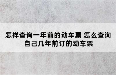 怎样查询一年前的动车票 怎么查询自己几年前订的动车票